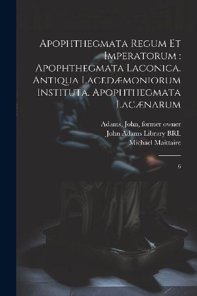 Apophthegmata regum et imperatorum: apophthegmata laconica. An...