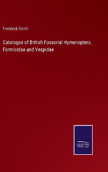 Catalogue of British Fossorial Hymenoptera, Formicidae and Ves...