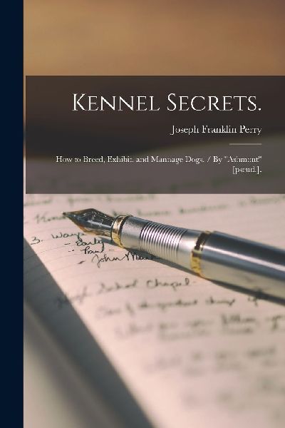 Kennel Secrets.: How to Breed, Exhibit, and Mannage Dogs. / By...