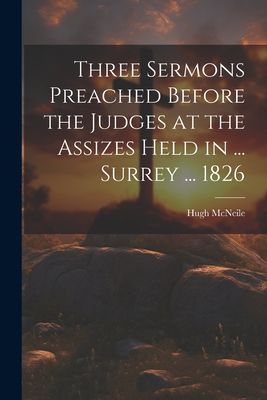 Three Sermons Preached Before the Judges at the Assizes Held i...