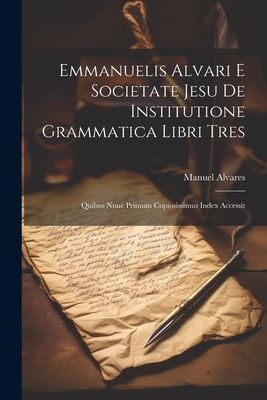 Emmanuelis Alvari E Societate Jesu De Institutione Grammatica ...