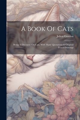 A Book Of Cats: Being A Discourse On Cats, With Many Quotation...
