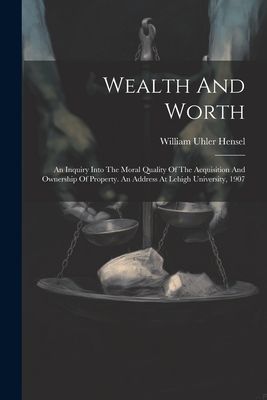 Wealth And Worth: An Inquiry Into The Moral Quality Of The Acq...
