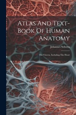 Atlas And Text-book Of Human Anatomy: The Viscera, Including T...
