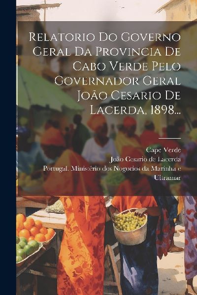 Relatorio Do Governo Geral Da Provincia De Cabo Verde Pelo Gov...