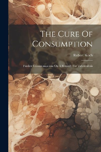 The Cure Of Consumption: Further Communications On A Remedy Fo...