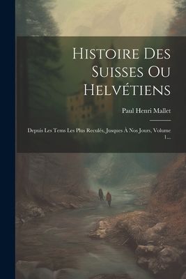 Histoire Des Suisses Ou Helvétiens: Depuis Les Tems Les Plus ...