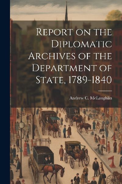 Report on the Diplomatic Archives of the Department of State, ...