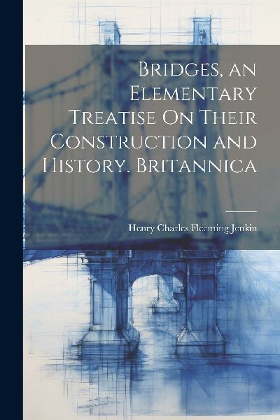 Bridges, an Elementary Treatise On Their Construction and Hist...