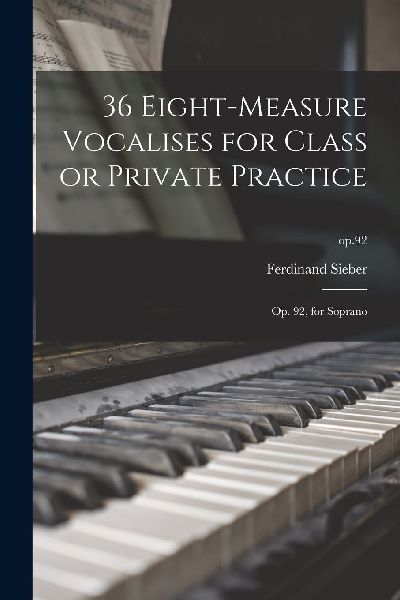 36 Eight-measure Vocalises for Class or Private Practice: Op. ...