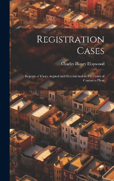 Registration Cases: Reports of Cases Argued and Determined in ...