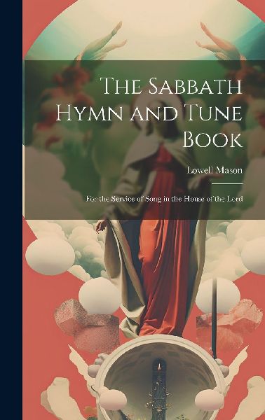 The Sabbath Hymn and Tune Book: For the Service of Song in the...