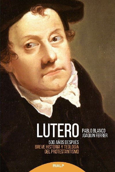 Lutero 500 años después : breve historia y teología del pro...