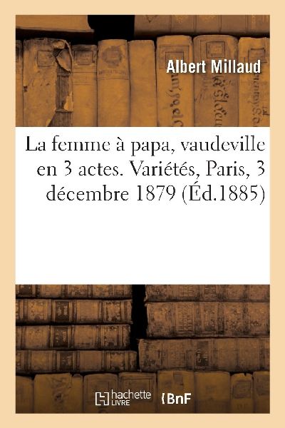La femme à papa, vaudeville en 3 actes. Variétés, Paris, 3 ...