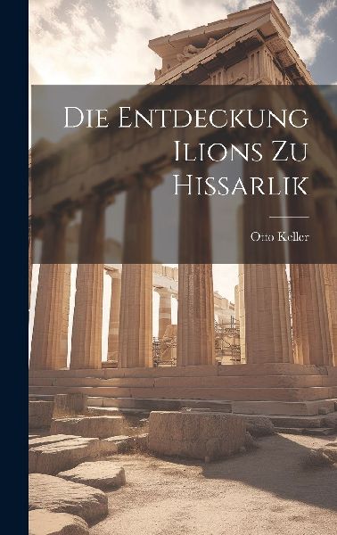 Die Entdeckung Ilions zu Hissarlik