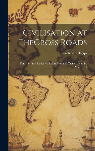 Civilisation at TheCross Roads: Four Lectures Delivered Before...