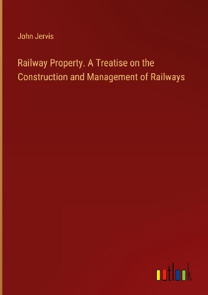 Railway Property. A Treatise on the Construction and Managemen...