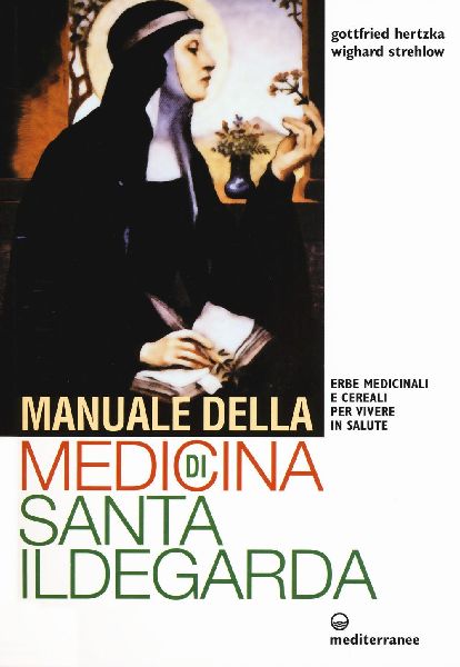 Manuale della medicina di santa Ildegarda. Erbe medicinali e c...