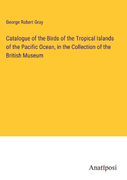 Catalogue of the Birds of the Tropical Islands of the Pacific ...