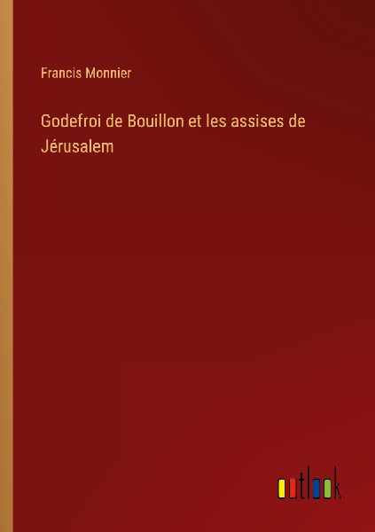 Godefroi de Bouillon et les assises de Jérusalem