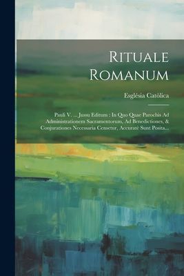 Rituale Romanum: Pauli V. ... Jussu Editum: In Quo Quae Paroch...