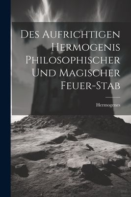 Des Aufrichtigen Hermogenis Philosophischer Und Magischer Feue...