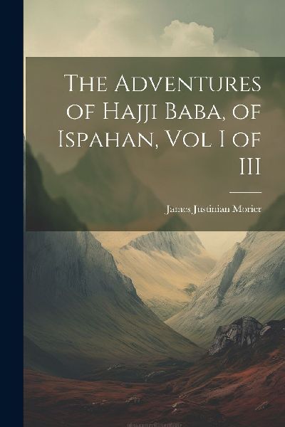The Adventures of Hajji Baba, of Ispahan, Vol I of III
