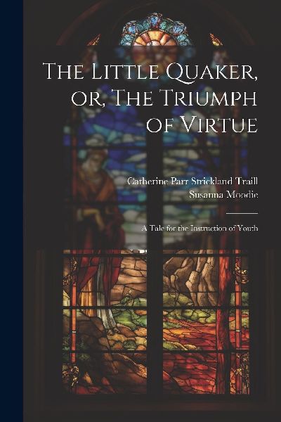 The Little Quaker, or, The Triumph of Virtue: A Tale for the I...
