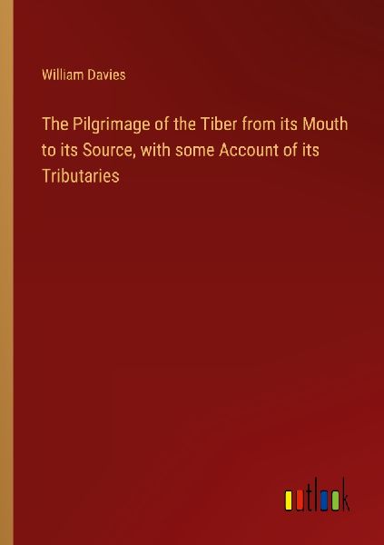 The Pilgrimage of the Tiber from its Mouth to its Source, with...
