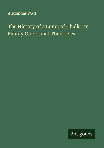 The History of a Lump of Chalk. Its Family Circle, and Their Uses