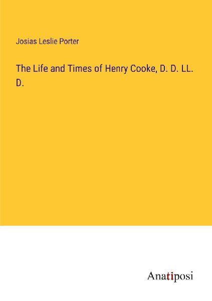 The Life and Times of Henry Cooke, D. D. LL. D.
