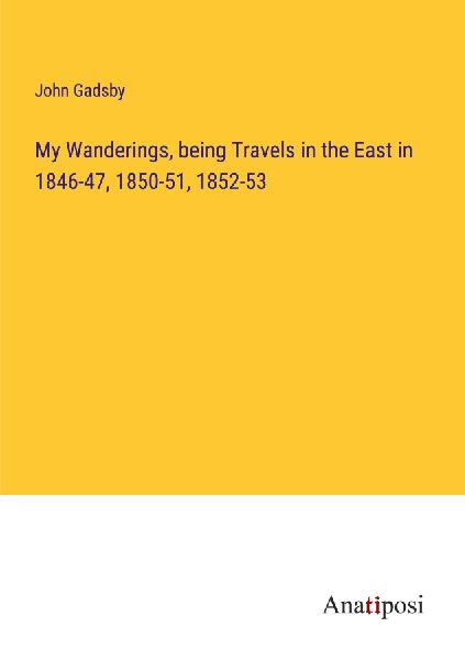 My Wanderings, being Travels in the East in 1846-47, 1850-51, ...