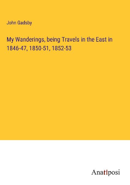 My Wanderings, being Travels in the East in 1846-47, 1850-51, ...