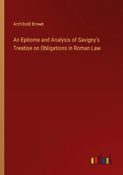 An Epitome and Analysis of Savigny's Treatise on Obligati...