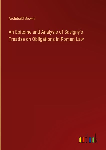 An Epitome and Analysis of Savigny's Treatise on Obligati...