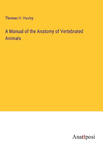 A Manual of the Anatomy of Vertebrated Animals