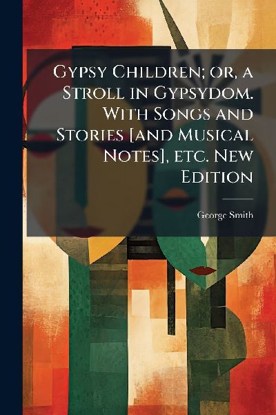 Gypsy Children; or, a Stroll in Gypsydom. With Songs and Stori...