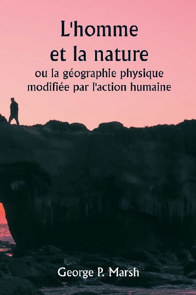 L'homme et la nature  ou la géographie physique modifié...