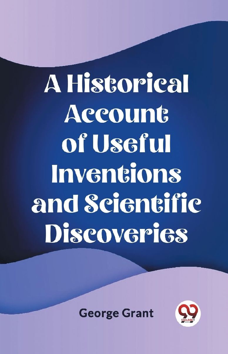 A Historical Account of Useful Inventions and Scientific Disco...