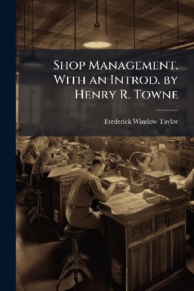 Shop Management. With an Introd. by Henry R. Towne