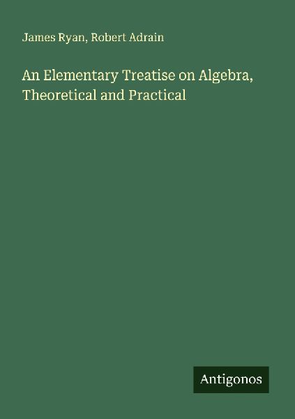 An Elementary Treatise on Algebra, Theoretical and Practical