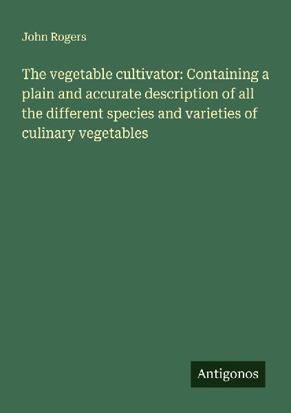 The vegetable cultivator: Containing a plain and accurate desc...