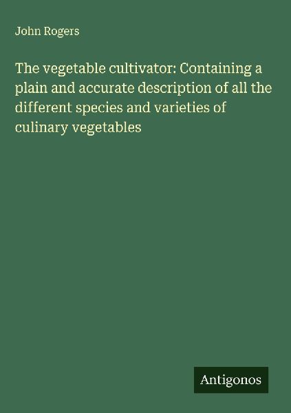 The vegetable cultivator: Containing a plain and accurate desc...