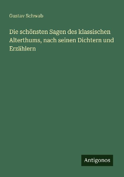 Die schönsten Sagen des klassischen Alterthums, nach seinen D...