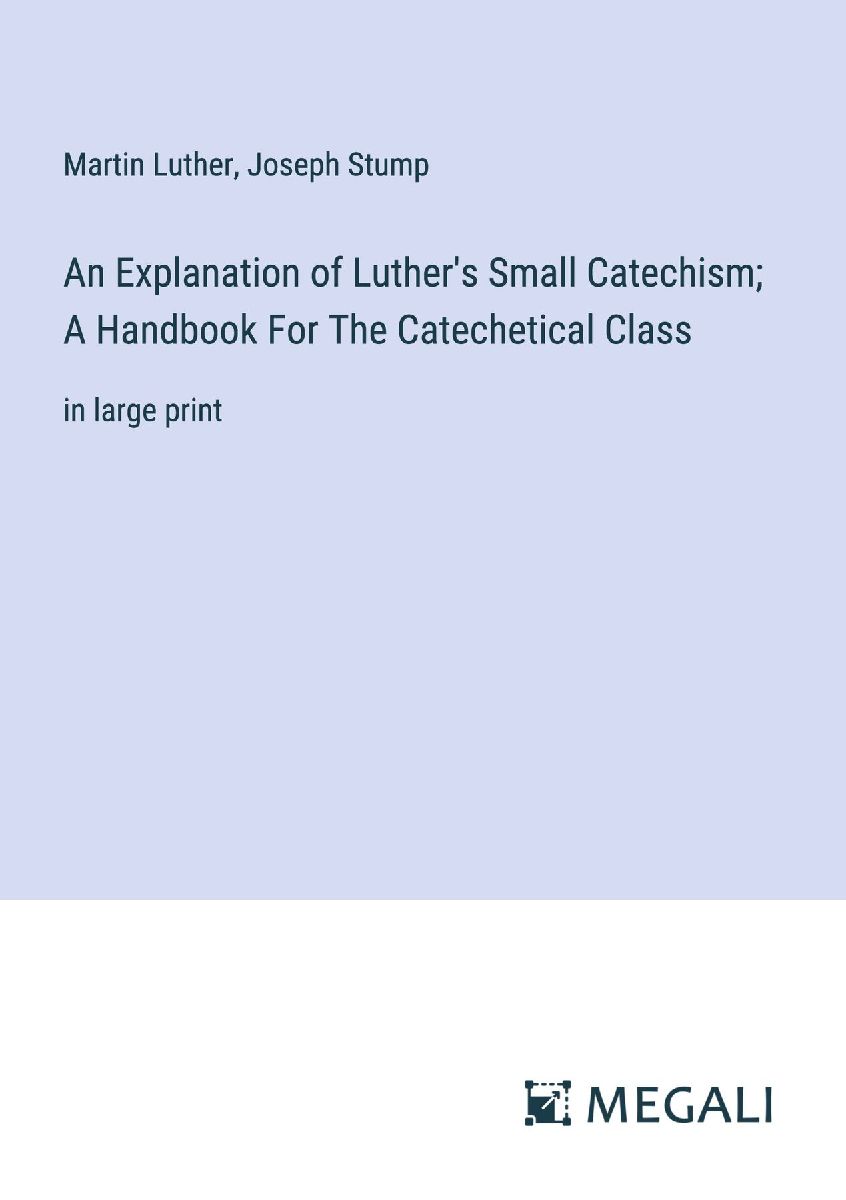 An Explanation of Luther's Small Catechism; A Handbook Fo...