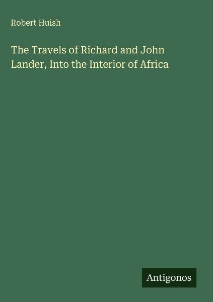 The Travels of Richard and John Lander, Into the Interior of A...