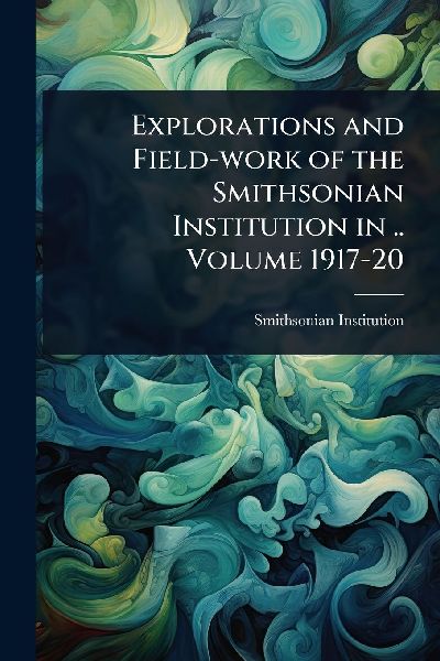 Explorations and Field-work of the Smithsonian Institution in ...