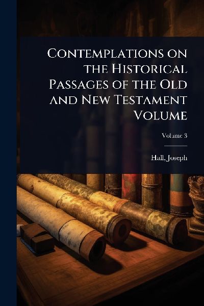 Contemplations on the Historical Passages of the Old and New T...