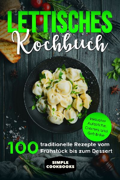 Lettisches Kochbuch: 100 traditionelle Rezepte vom Frühstück...