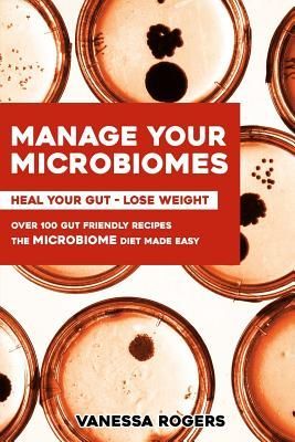 Manage your MICROBIOMES: Over 100 gut friendly recipes. The mi...